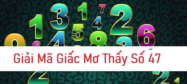 Thấy số 47 trong mơ thì đánh con gì?